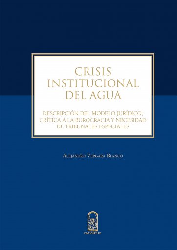 Crisis institucional del agua: Descripción del modelo jurídico, crítica a la burocracia y necesidad de tribunales especiales